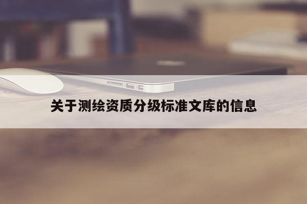 關于測繪資質分級標準文庫的信息