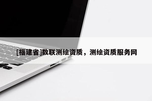 [福建省]數聯測繪資質，測繪資質服務網