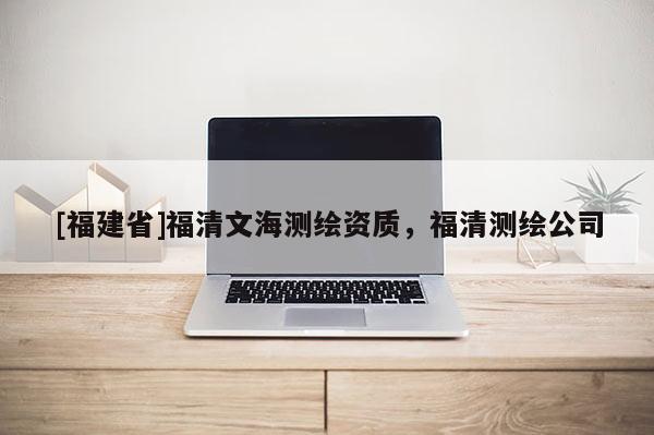 [福建省]福清文海測繪資質，福清測繪公司
