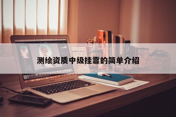 測繪資質中級掛靠的簡單介紹
