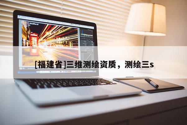 [福建省]三維測繪資質，測繪三s