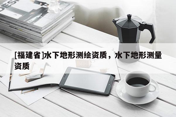 [福建省]水下地形測繪資質，水下地形測量資質