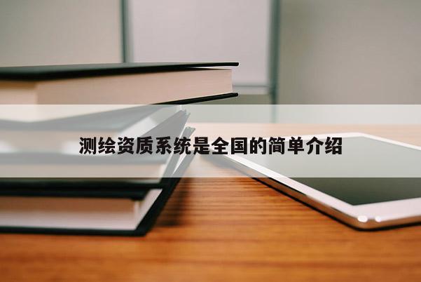 測繪資質(zhì)系統(tǒng)是全國的簡單介紹