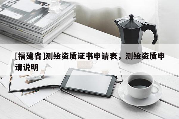[福建省]測繪資質(zhì)證書申請表，測繪資質(zhì)申請說明