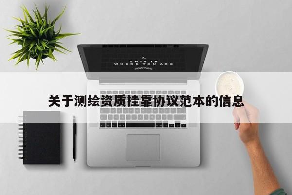 關于測繪資質掛靠協議范本的信息