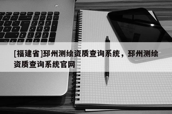 [福建省]邳州測繪資質查詢系統，邳州測繪資質查詢系統官網