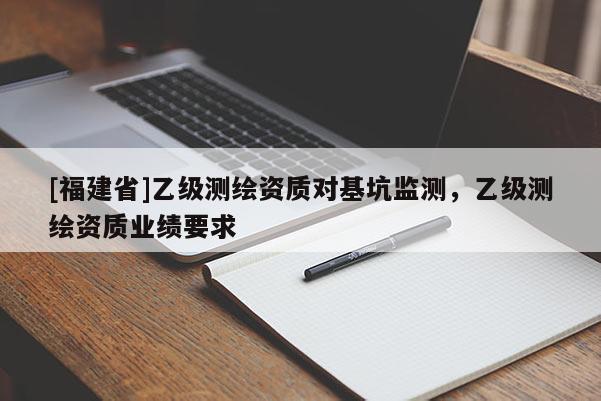[福建省]乙級測繪資質(zhì)對基坑監(jiān)測，乙級測繪資質(zhì)業(yè)績要求