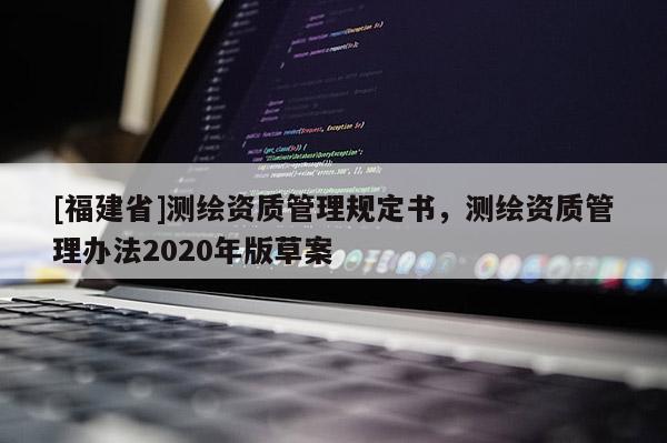 [福建省]測繪資質管理規定書，測繪資質管理辦法2020年版草案