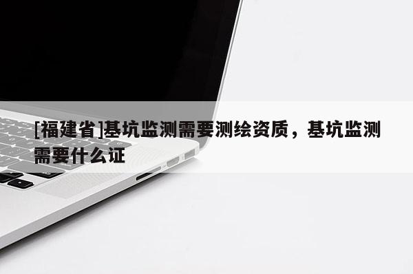 [福建省]基坑監(jiān)測需要測繪資質(zhì)，基坑監(jiān)測需要什么證