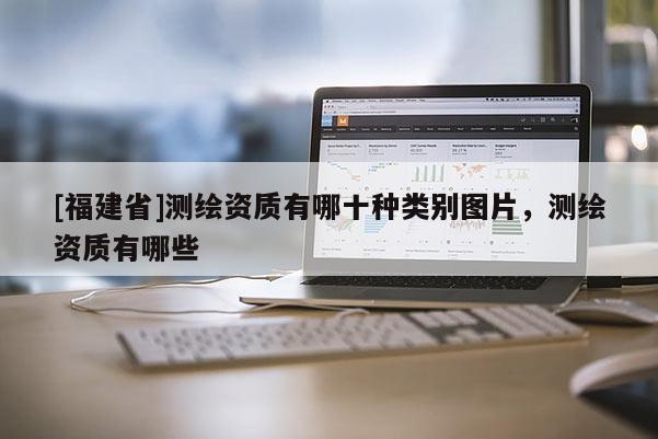 [福建省]測繪資質有哪十種類別圖片，測繪資質有哪些