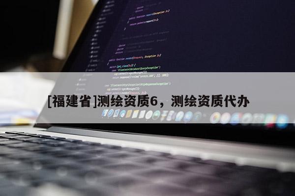 [福建省]測繪資質6，測繪資質代辦