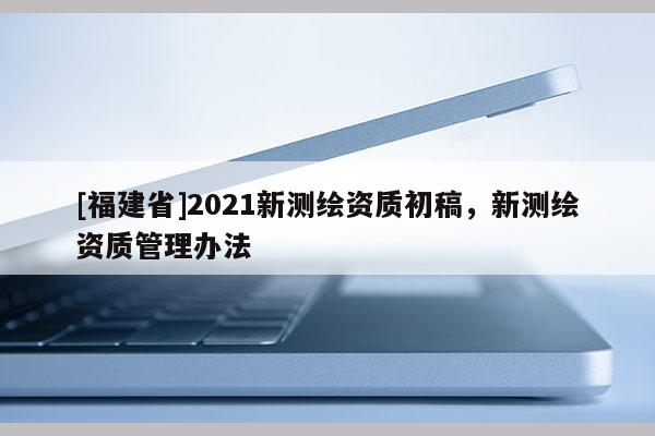 [福建省]2021新測繪資質初稿，新測繪資質管理辦法