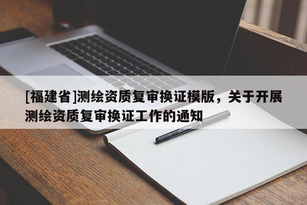 [福建省]測繪資質復審換證模版，關于開展測繪資質復審換證工作的通知