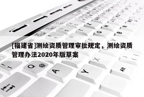 [福建省]測繪資質管理審批規定，測繪資質管理辦法2020年版草案