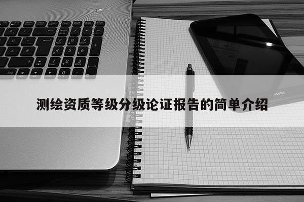 測繪資質等級分級論證報告的簡單介紹