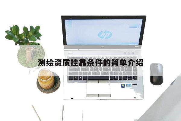 測繪資質掛靠條件的簡單介紹