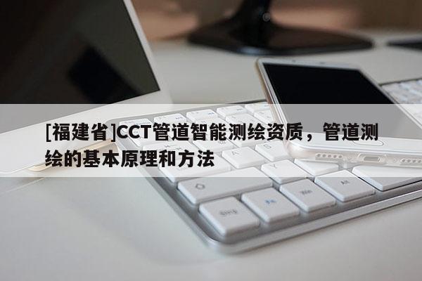 [福建省]CCT管道智能測繪資質，管道測繪的基本原理和方法