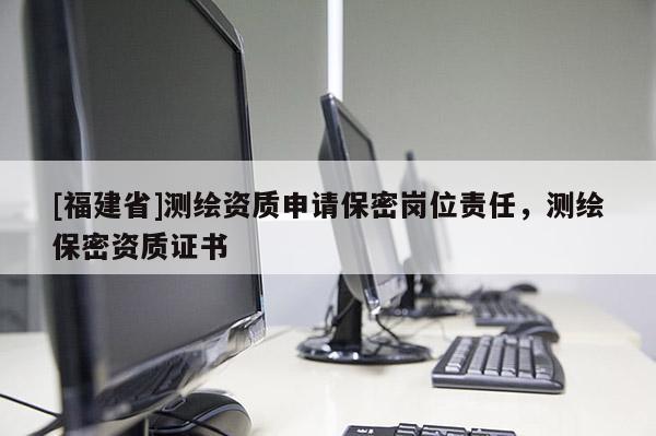 [福建省]測繪資質(zhì)申請保密崗位責(zé)任，測繪保密資質(zhì)證書