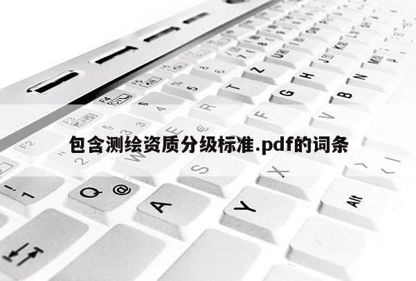 包含測繪資質分級標準.pdf的詞條