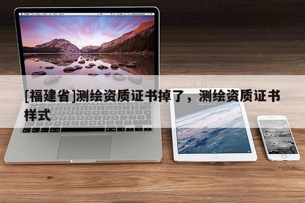 [福建省]測繪資質證書掉了，測繪資質證書樣式
