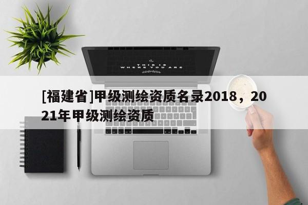 [福建省]甲級測繪資質名錄2018，2021年甲級測繪資質