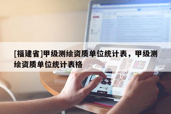 [福建省]甲級測繪資質單位統(tǒng)計表，甲級測繪資質單位統(tǒng)計表格