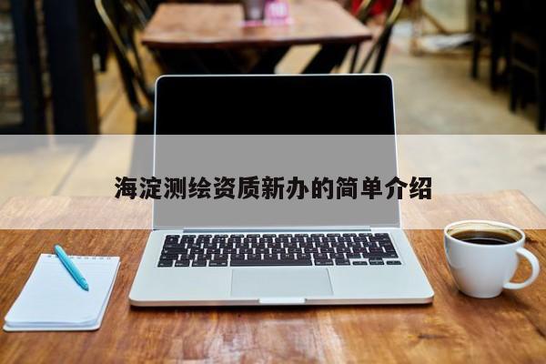 海淀測(cè)繪資質(zhì)新辦的簡(jiǎn)單介紹