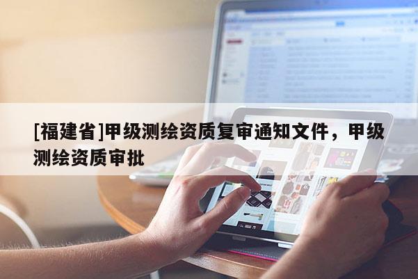 [福建省]甲級測繪資質復審通知文件，甲級測繪資質審批