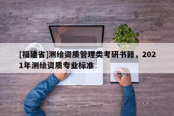 [福建省]測繪資質管理類考研書籍，2021年測繪資質專業標準