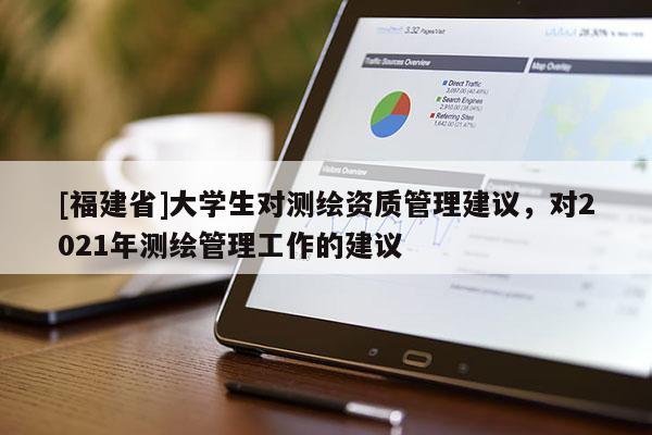 [福建省]大學生對測繪資質管理建議，對2021年測繪管理工作的建議