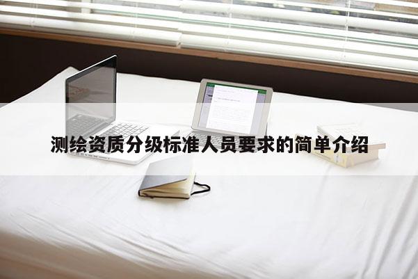 測繪資質分級標準人員要求的簡單介紹