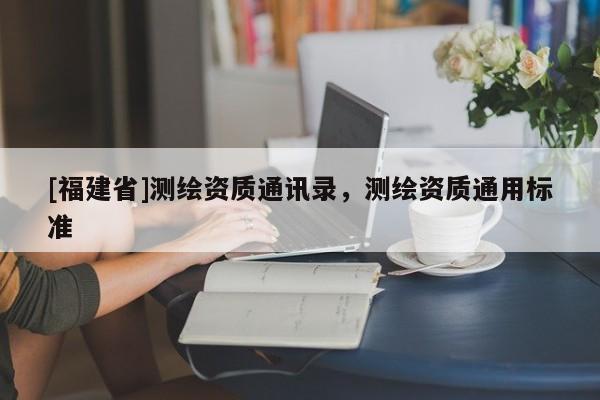 [福建省]測繪資質通訊錄，測繪資質通用標準