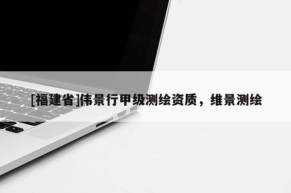 [福建省]偉景行甲級測繪資質，維景測繪