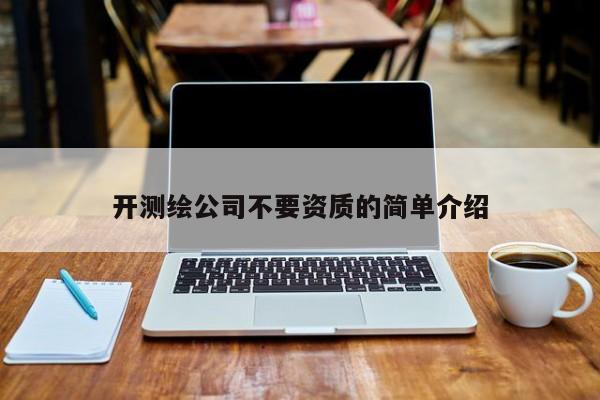 開測繪公司不要資質的簡單介紹