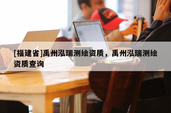 [福建省]禹州泓瑞測繪資質(zhì)，禹州泓瑞測繪資質(zhì)查詢