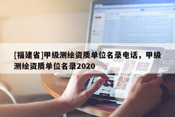 [福建省]甲級測繪資質單位名錄電話，甲級測繪資質單位名錄2020