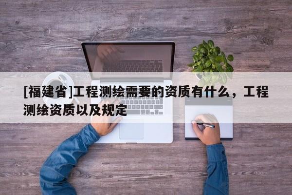 [福建省]工程測繪需要的資質有什么，工程測繪資質以及規定