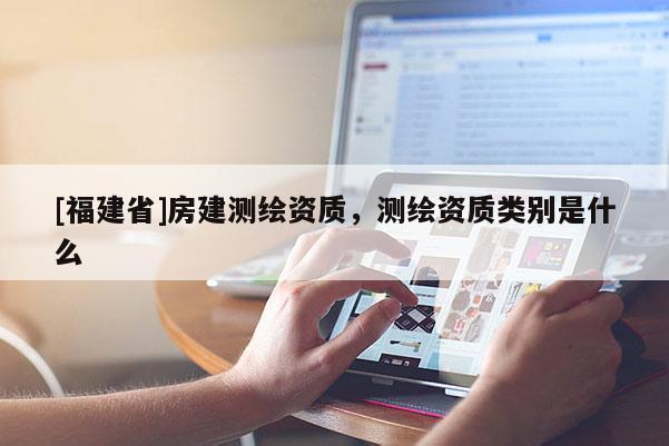 [福建省]房建測繪資質，測繪資質類別是什么