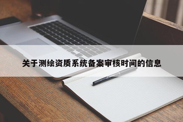 關于測繪資質系統備案審核時間的信息