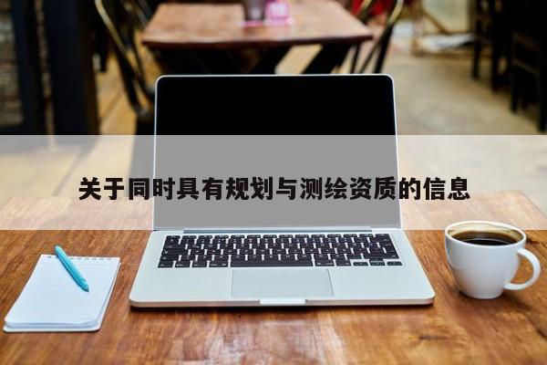 關于同時具有規劃與測繪資質的信息