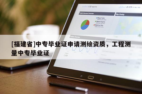 [福建省]中專畢業(yè)證申請測繪資質(zhì)，工程測量中專畢業(yè)證