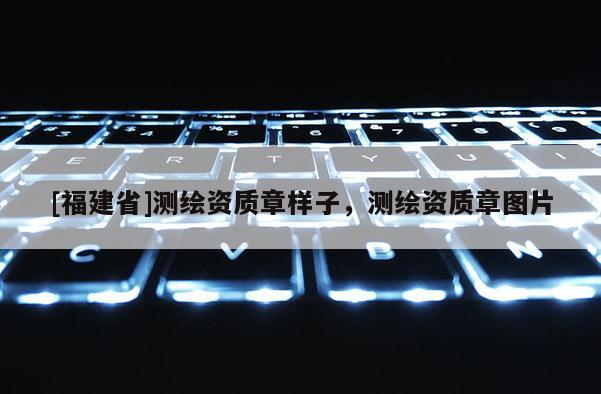 [福建省]測繪資質章樣子，測繪資質章圖片