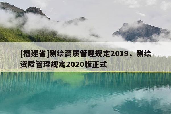 [福建省]測繪資質管理規定2019，測繪資質管理規定2020版正式