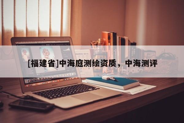 [福建省]中海庭測繪資質，中海測評