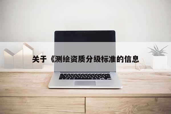 關于《測繪資質分級標準的信息