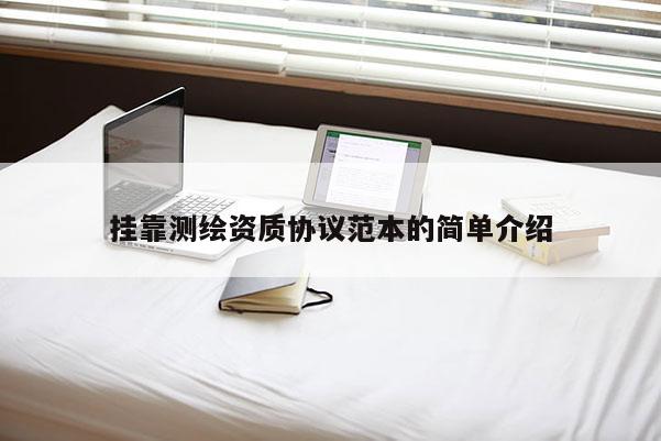 掛靠測繪資質協(xié)議范本的簡單介紹
