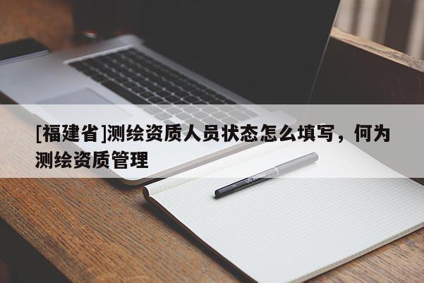 [福建省]測繪資質人員狀態怎么填寫，何為測繪資質管理