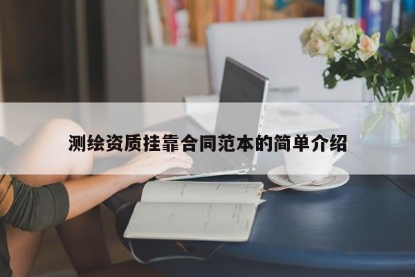 測繪資質掛靠合同范本的簡單介紹