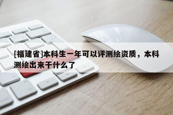 [福建省]本科生一年可以評測繪資質，本科測繪出來干什么了