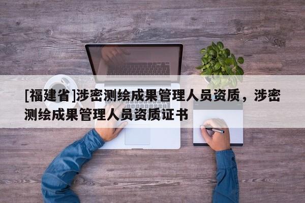 [福建省]涉密測(cè)繪成果管理人員資質(zhì)，涉密測(cè)繪成果管理人員資質(zhì)證書